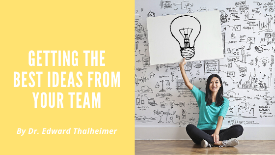 Getting The Best Ideas From Your Team Dr. Edward Thalheimer
